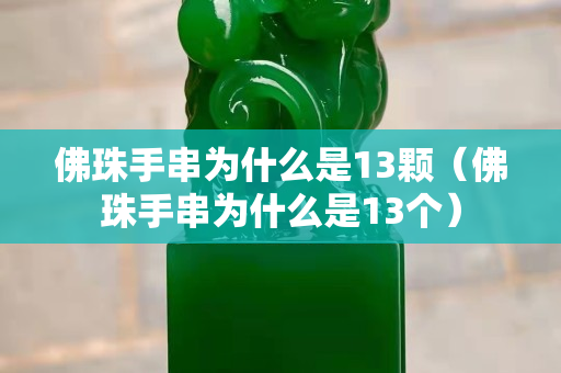 佛珠手串為什么是13顆（佛珠手串為什么是13個）