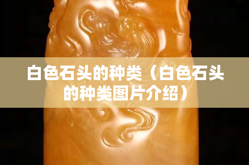 白色石頭的種類（白色石頭的種類圖片介紹）