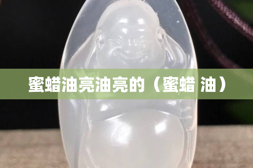 蜜蠟油亮油亮的（蜜蠟 油）