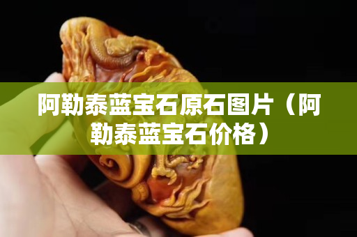 阿勒泰藍寶石原石圖片（阿勒泰藍寶石價格）