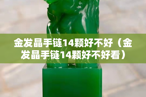 金發晶手鏈14顆好不好（金發晶手鏈14顆好不好看）