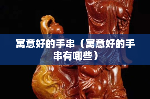 寓意好的手串（寓意好的手串有哪些）