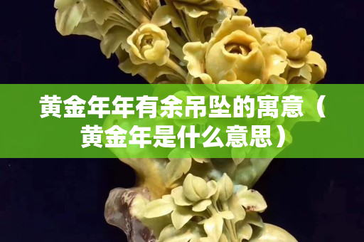 黃金年年有余吊墜的寓意（黃金年是什么意思）