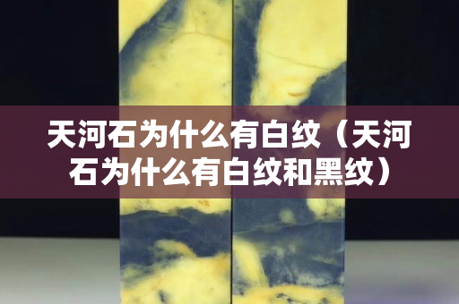天河石為什么有白紋（天河石為什么有白紋和黑紋）