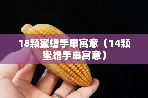 18顆蜜蠟手串寓意（14顆蜜蠟手串寓意）