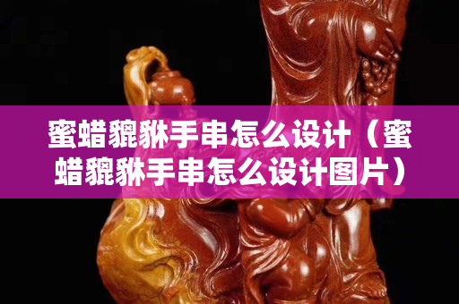 蜜蠟貔貅手串怎么設計（蜜蠟貔貅手串怎么設計圖片）