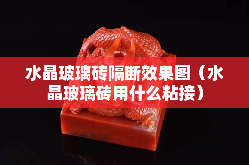 水晶玻璃磚隔斷效果圖（水晶玻璃磚用什么粘接）