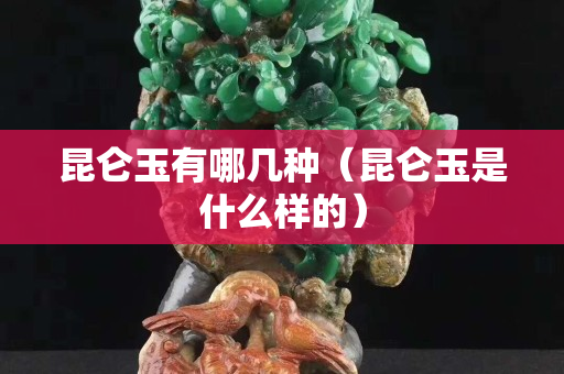昆侖玉有哪幾種（昆侖玉是什么樣的）