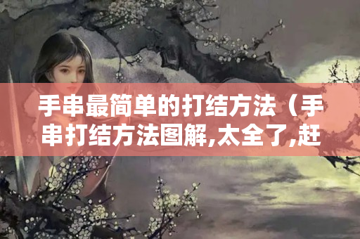 手串最簡單的打結方法（手串打結方法圖解,太全了,趕緊收藏!）
