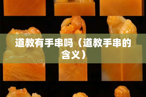 道教有手串嗎（道教手串的含義）