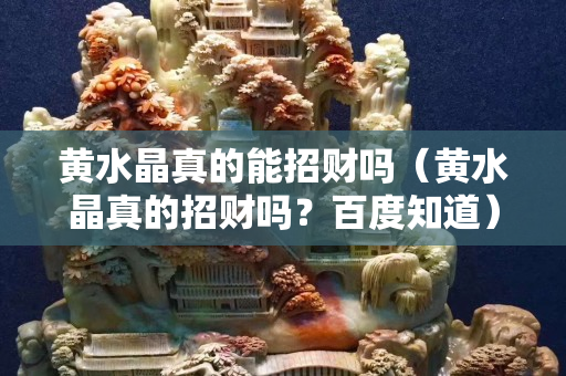 黃水晶真的能招財嗎（黃水晶真的招財嗎？百度知道）
