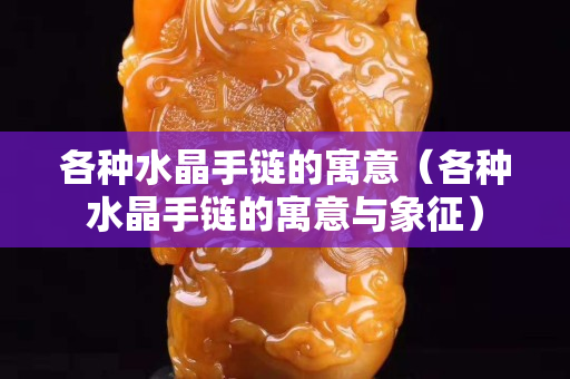 各種水晶手鏈的寓意（各種水晶手鏈的寓意與象征）
