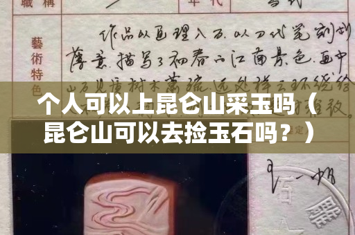 個人可以上昆侖山采玉嗎（昆侖山可以去撿玉石嗎？）