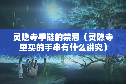 靈隱寺手鏈的禁忌（靈隱寺里買的手串有什么講究）