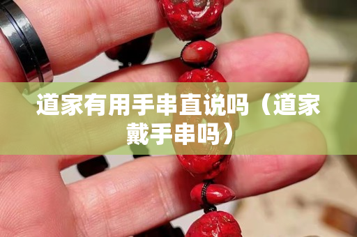 道家有用手串直說嗎（道家戴手串嗎）