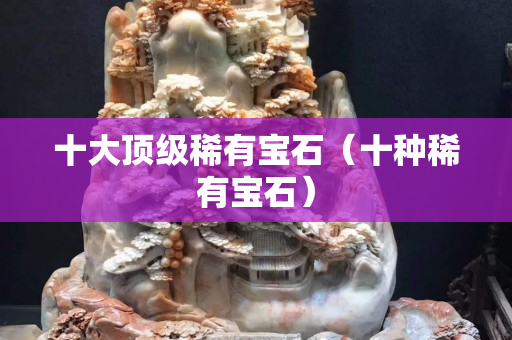 十大頂級稀有寶石（十種稀有寶石）