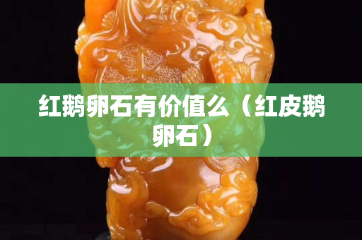紅鵝卵石有價值么（紅皮鵝卵石）