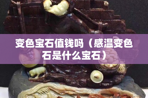 變色寶石值錢嗎（感溫變色石是什么寶石）