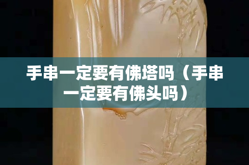 手串一定要有佛塔嗎（手串一定要有佛頭嗎）
