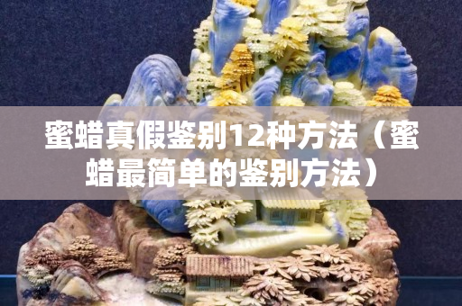 蜜蠟真假鑒別12種方法（蜜蠟最簡單的鑒別方法）