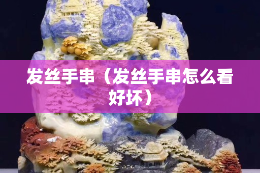 發絲手串（發絲手串怎么看好壞）