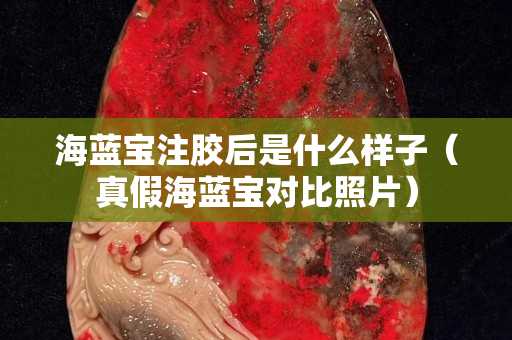 海藍寶注膠后是什么樣子（真假海藍寶對比照片）