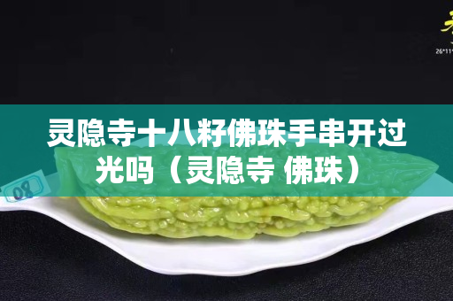 靈隱寺十八籽佛珠手串開過光嗎（靈隱寺 佛珠）