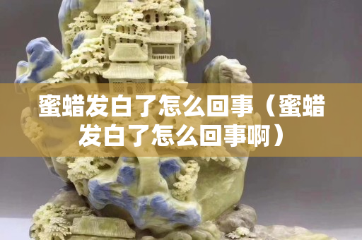 蜜蠟發(fā)白了怎么回事（蜜蠟發(fā)白了怎么回事啊）
