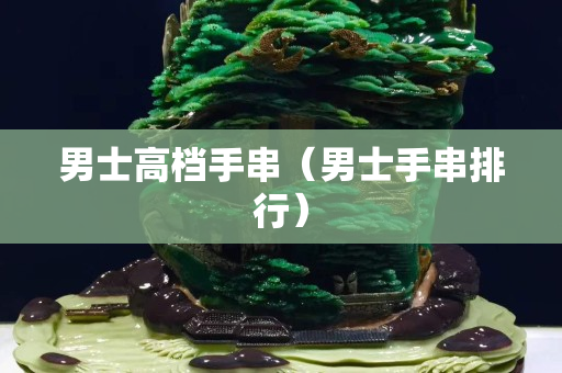 男士高檔手串（男士手串排行）