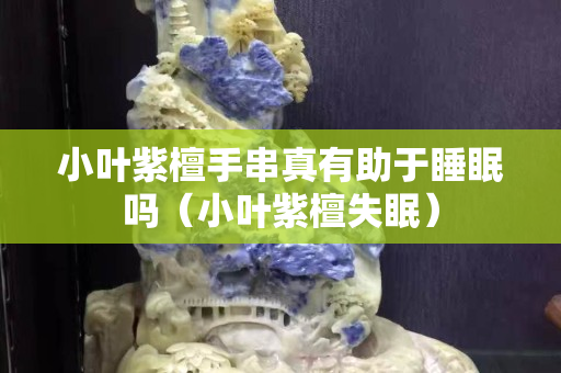 小葉紫檀手串真有助于睡眠嗎（小葉紫檀失眠）