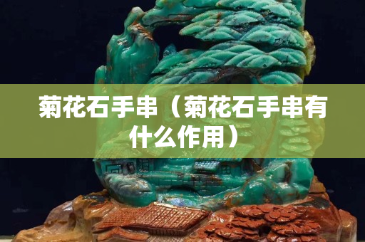 菊花石手串（菊花石手串有什么作用）