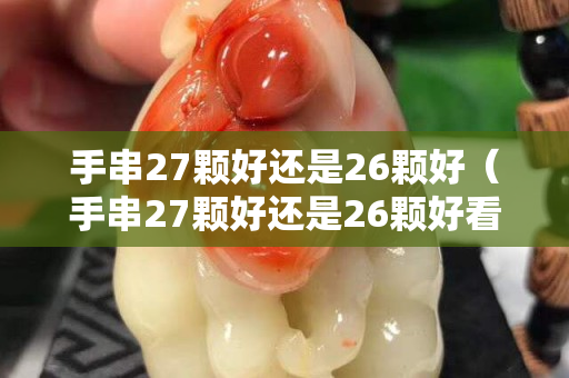 手串27顆好還是26顆好（手串27顆好還是26顆好看）