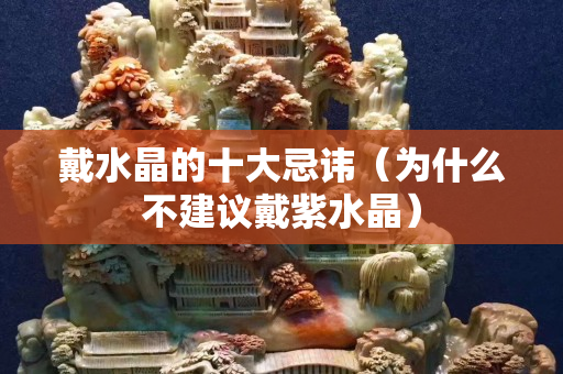 戴水晶的十大忌諱（為什么不建議戴紫水晶）
