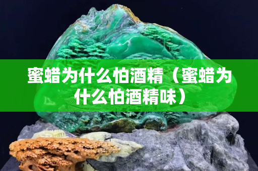蜜蠟為什么怕酒精（蜜蠟為什么怕酒精味）