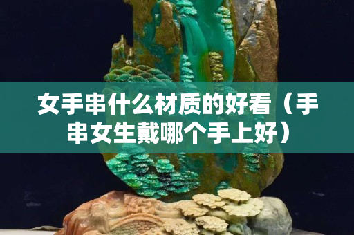 女手串什么材質的好看（手串女生戴哪個手上好）