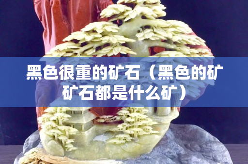 黑色很重的礦石（黑色的礦礦石都是什么礦）