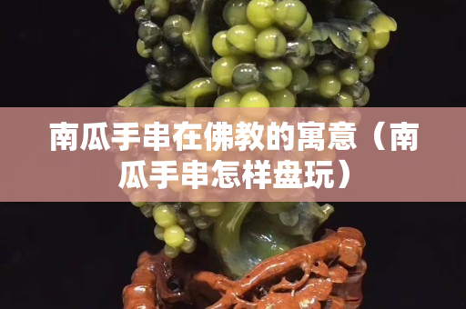 南瓜手串在佛教的寓意（南瓜手串怎樣盤(pán)玩）