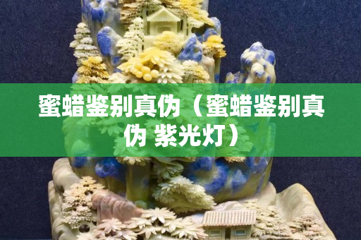 蜜蠟鑒別真偽（蜜蠟鑒別真偽 紫光燈）