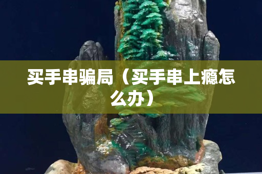 買手串騙局（買手串上癮怎么辦）