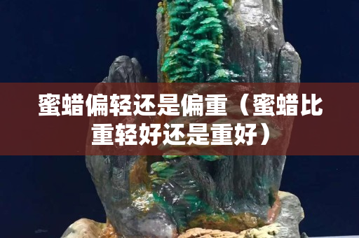 蜜蠟偏輕還是偏重（蜜蠟比重輕好還是重好）