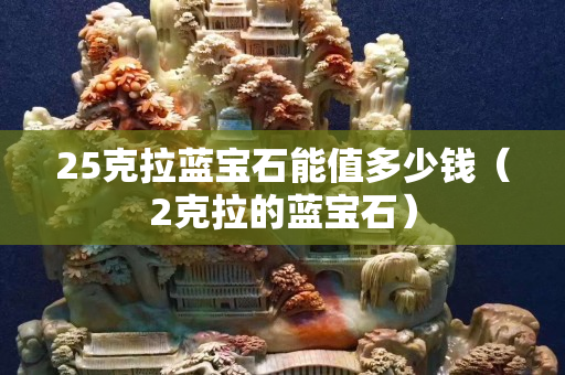25克拉藍寶石能值多少錢（2克拉的藍寶石）