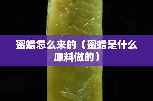 蜜蠟怎么來的（蜜蠟是什么原料做的）