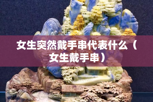 女生突然戴手串代表什么（女生戴手串）
