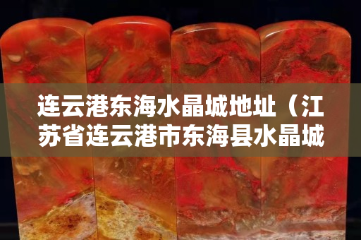 連云港東海水晶城地址（江蘇省連云港市東?？h水晶城2號館4樓）