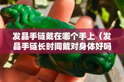 發晶手鏈戴在哪個手上（發晶手鏈長時間戴對身體好嗎）