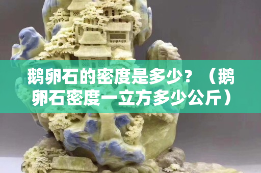 鵝卵石的密度是多少？（鵝卵石密度一立方多少公斤）
