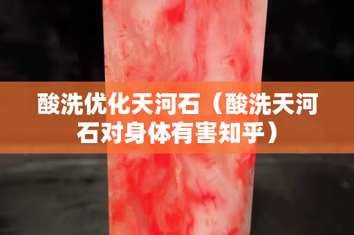酸洗優化天河石（酸洗天河石對身體有害知乎）