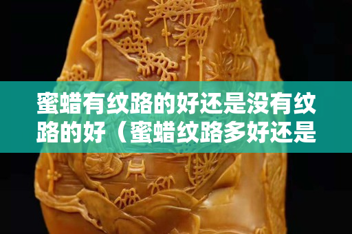 蜜蠟有紋路的好還是沒有紋路的好（蜜蠟紋路多好還是少好）