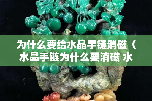 為什么要給水晶手鏈消磁（水晶手鏈為什么要消磁 水晶消磁是什么意思）