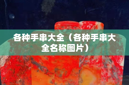 各種手串大全（各種手串大全名稱圖片）